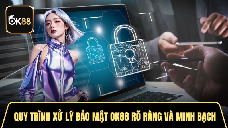 Quy trình xử lý bảo mật OK88 rõ ràng và minh bạch 
