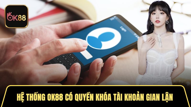 Hệ thống OK88 có quyền khóa tài khoản gian lận 