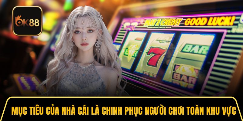 Mục tiêu của nhà cái là chinh phục người chơi toàn khu vực