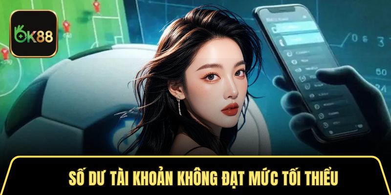 Số dư tài khoản không đạt mức tối thiểu sẽ không thể rút tiền